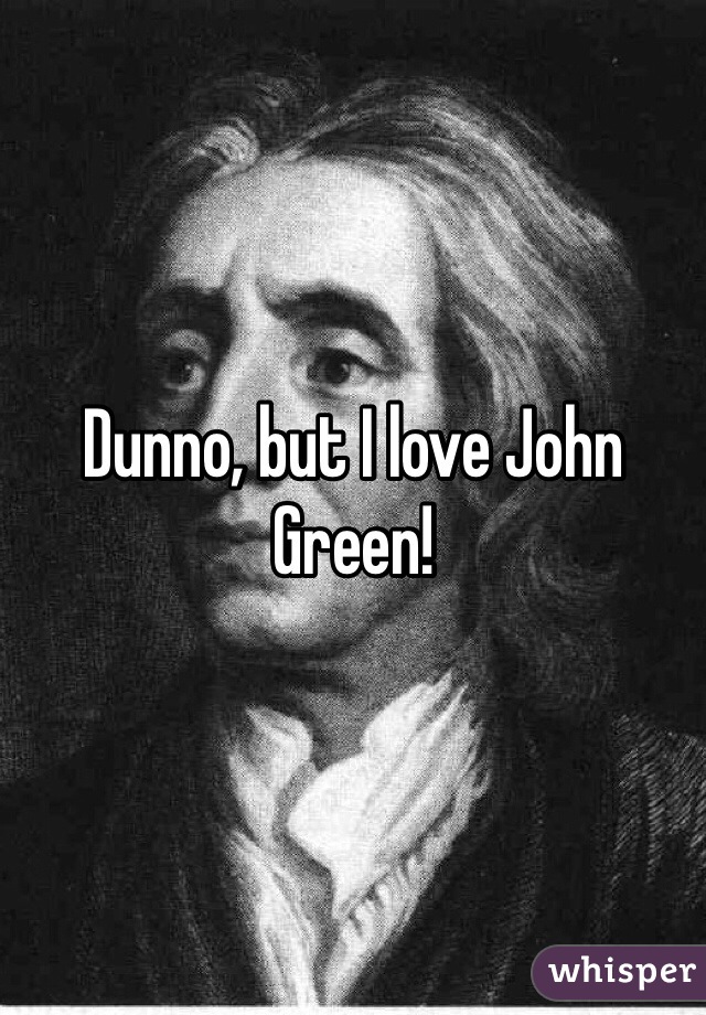 Dunno, but I love John Green!