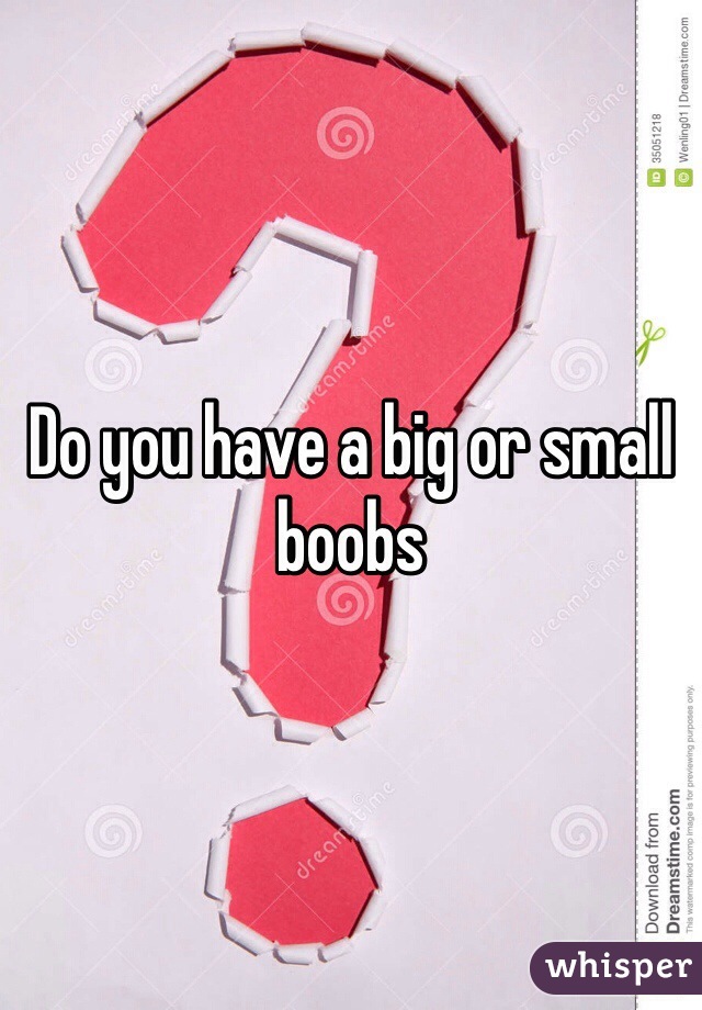 Do you have a big or small boobs