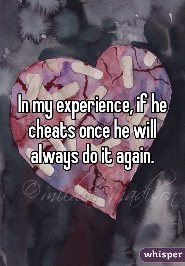 In my experience, if he cheats once he will always do it again. 