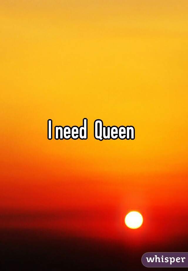 I need  Queen 