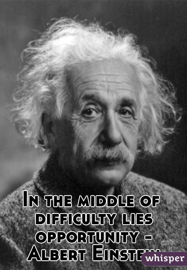 In the middle of difficulty lies opportunity - Albert Einstein

 