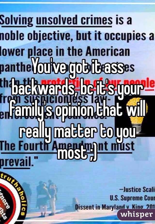 You've got it ass backwards, bc it's your family's opinion that will really matter to you most ;)