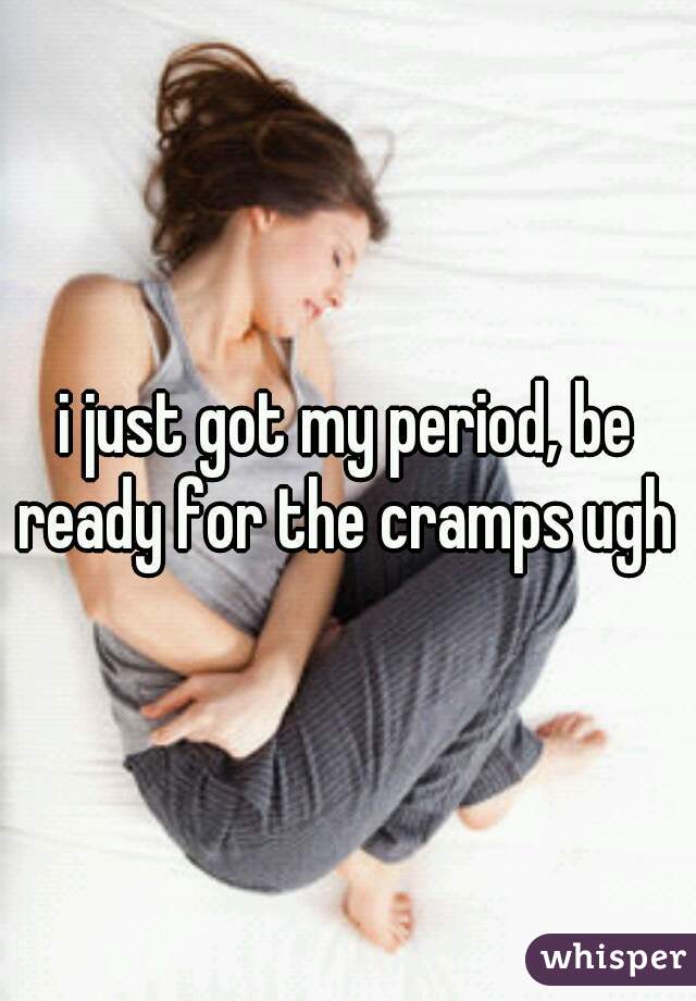 i just got my period, be ready for the cramps ugh 