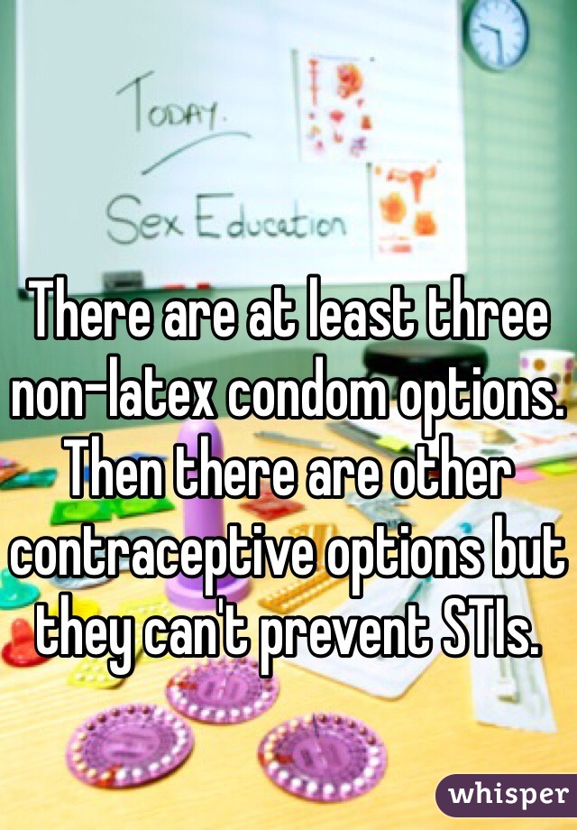 There are at least three non-latex condom options. Then there are other contraceptive options but they can't prevent STIs. 
