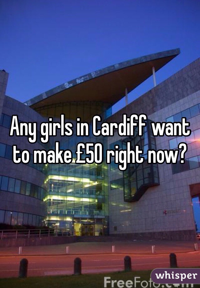 Any girls in Cardiff want to make £50 right now?