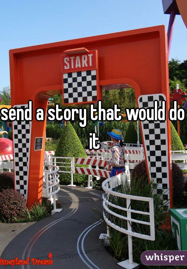 send a story that would do it