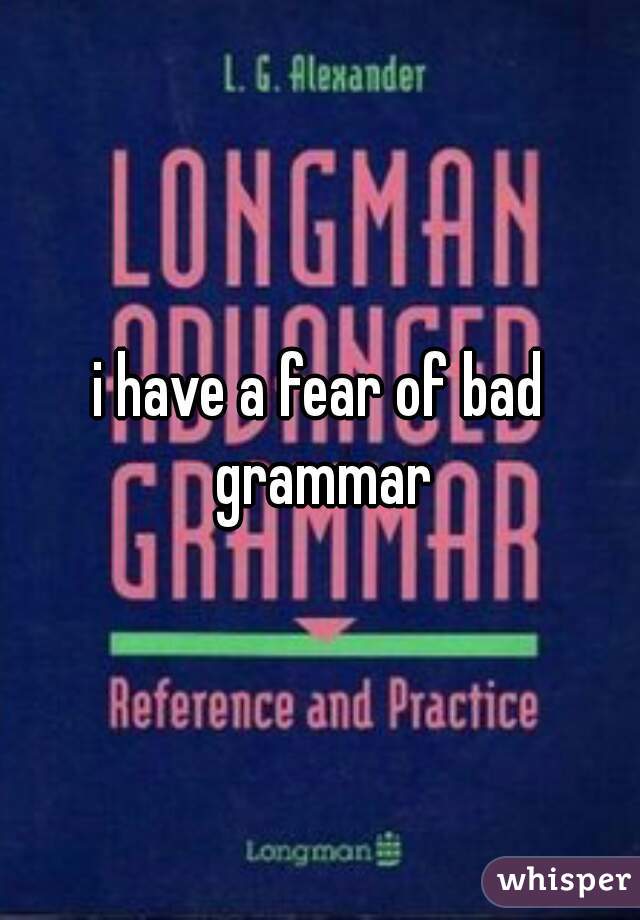i have a fear of bad grammar