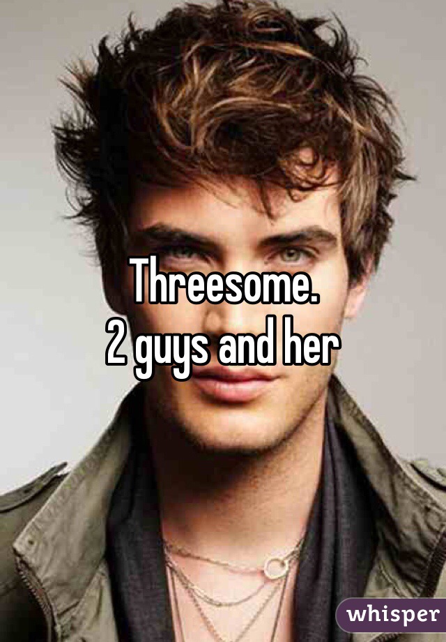 Threesome. 
2 guys and her
