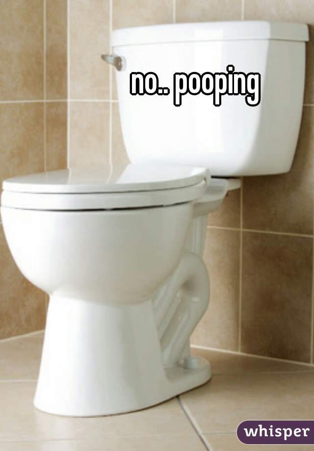 no.. pooping 