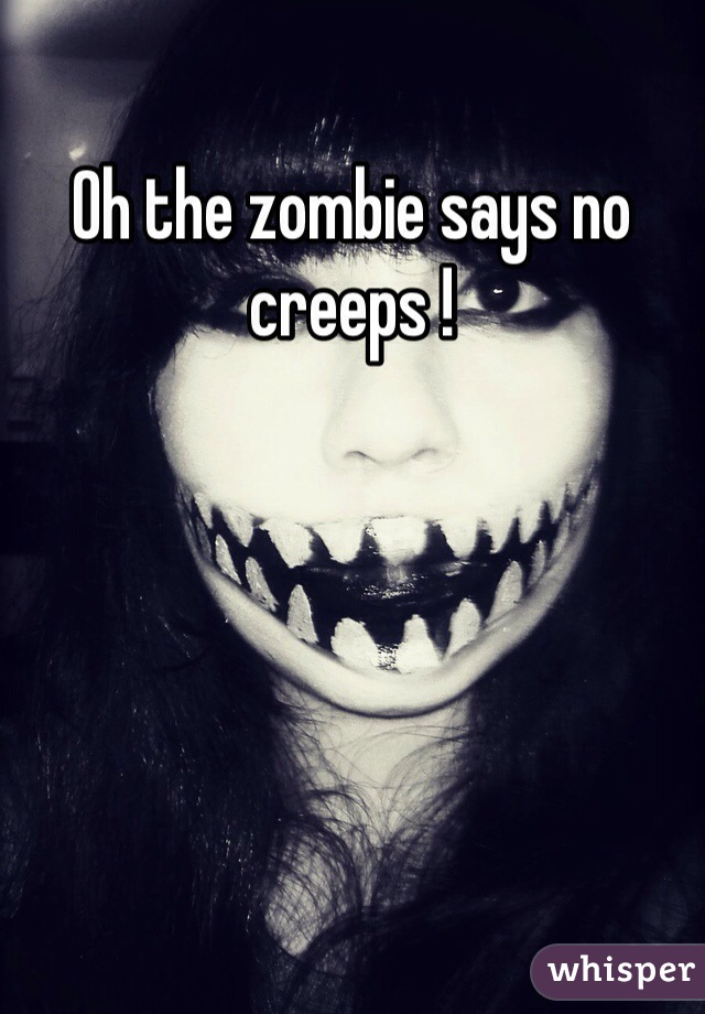 Oh the zombie says no creeps !