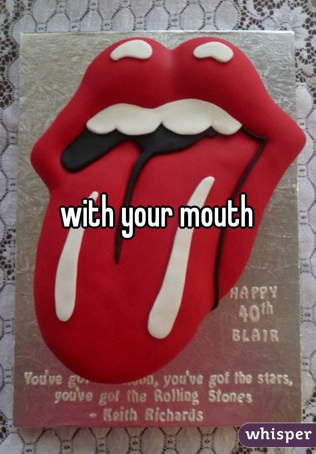with your mouth