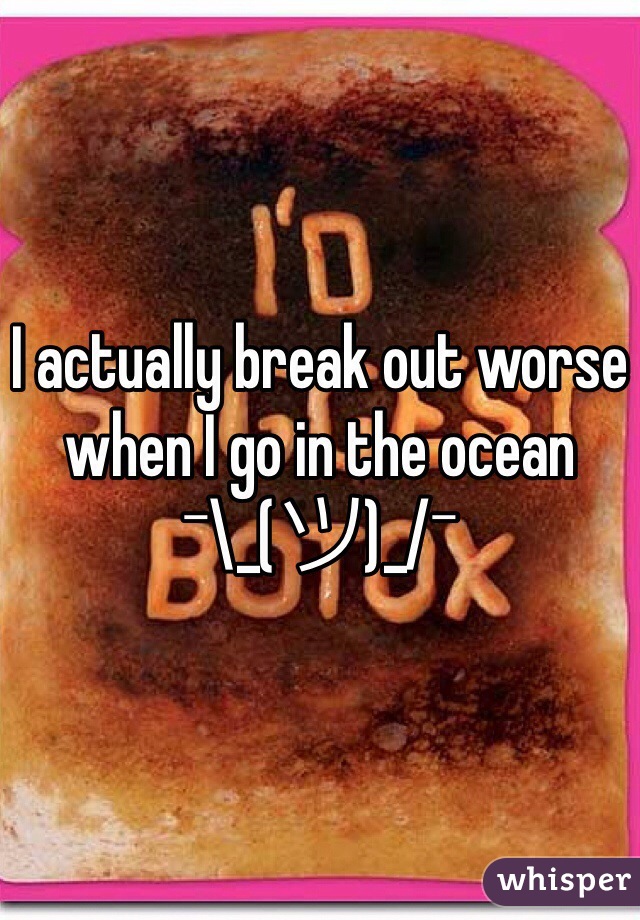 I actually break out worse when I go in the ocean 
¯\_(ツ)_/¯ 