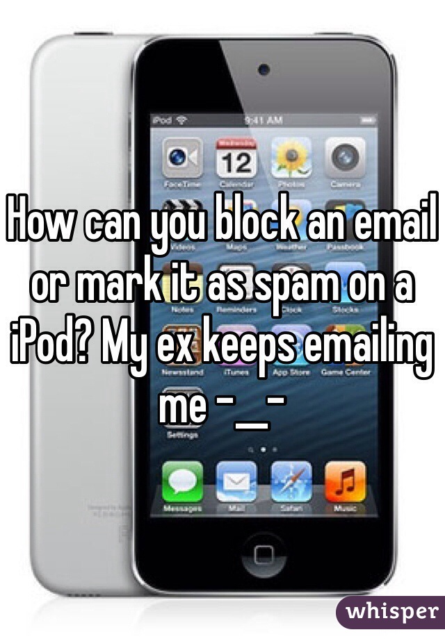 How can you block an email or mark it as spam on a iPod? My ex keeps emailing me -__-