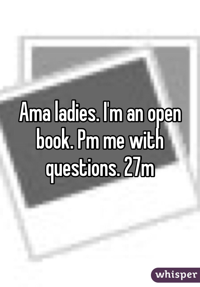 Ama ladies. I'm an open book. Pm me with questions. 27m