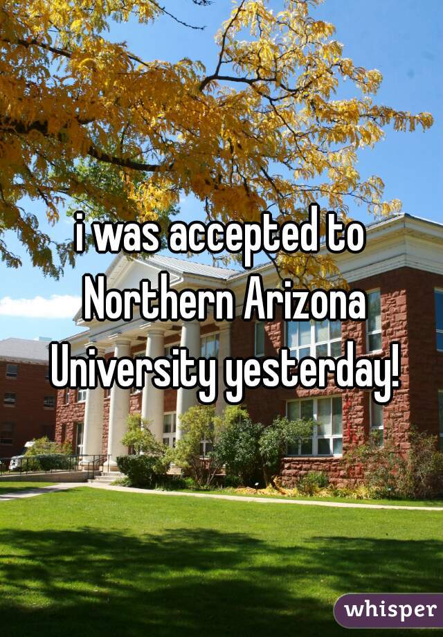 i was accepted to Northern Arizona University yesterday!
