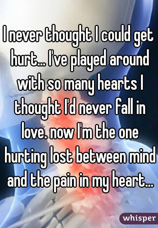 I never thought I could get hurt... I've played around with so many hearts I thought I'd never fall in love. now I'm the one hurting lost between mind and the pain in my heart...