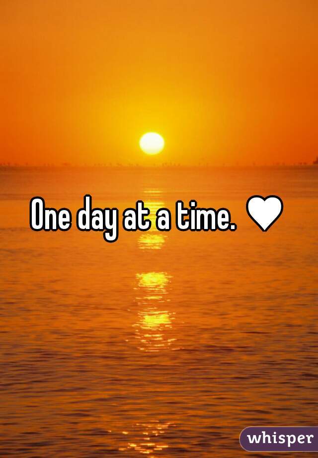 One day at a time. ♥