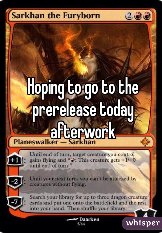 Hoping to go to the prerelease today afterwork