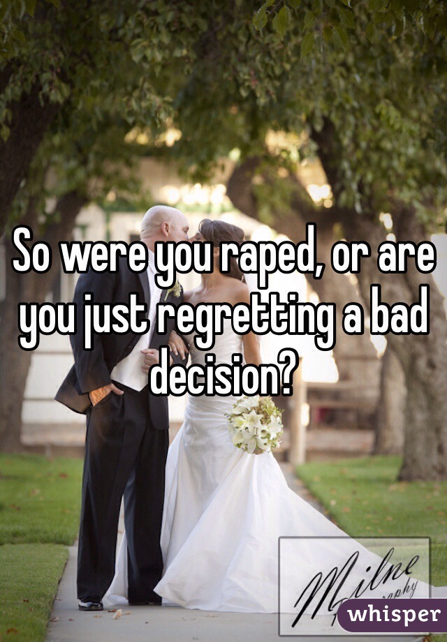 So were you raped, or are you just regretting a bad decision?