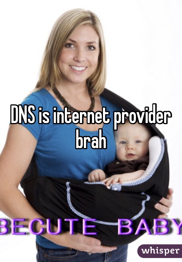 DNS is internet provider brah