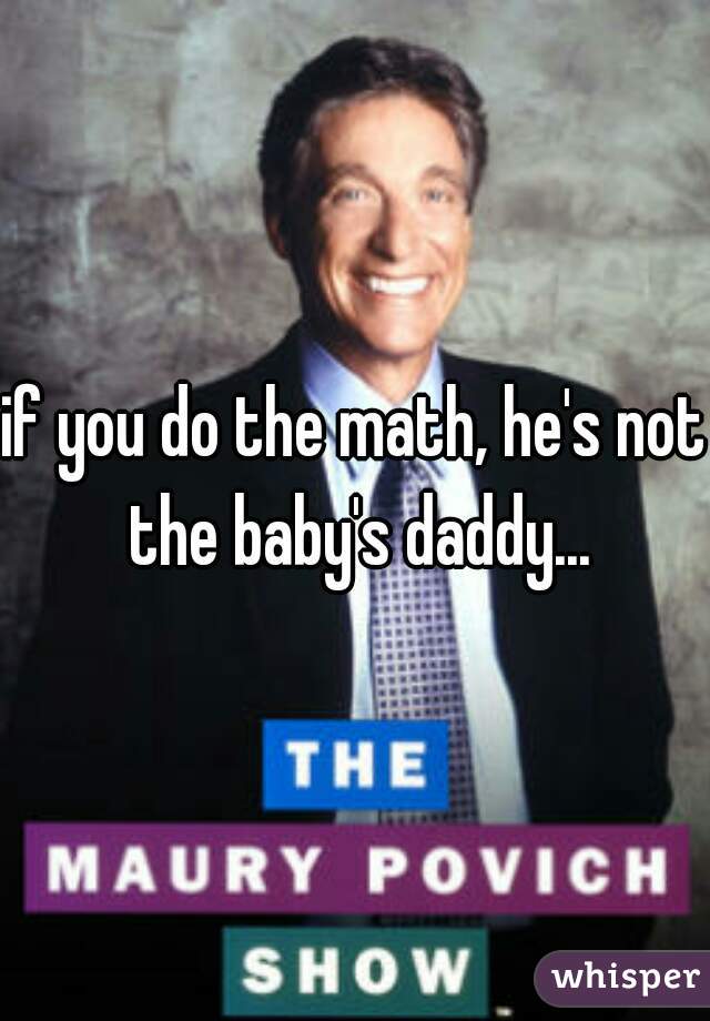 if you do the math, he's not the baby's daddy...