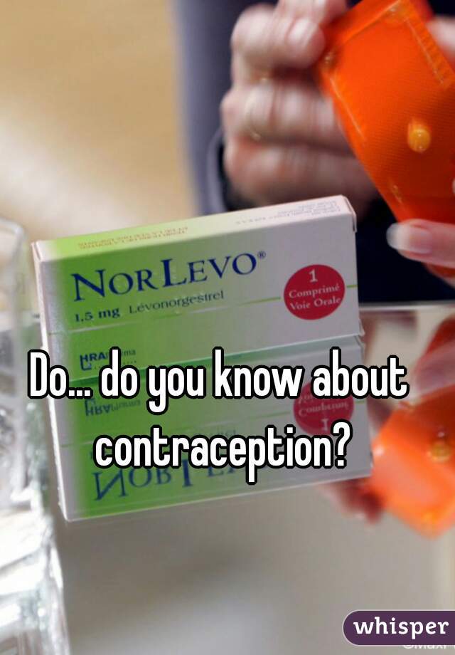 Do... do you know about contraception?