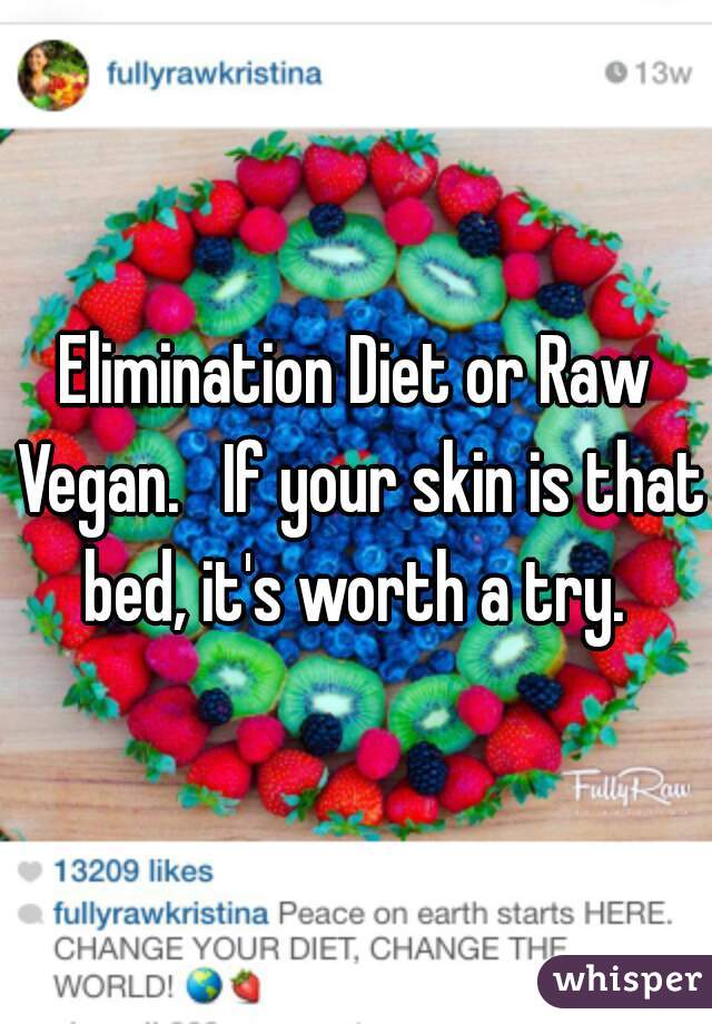 Elimination Diet or Raw Vegan.   If your skin is that bed, it's worth a try. 