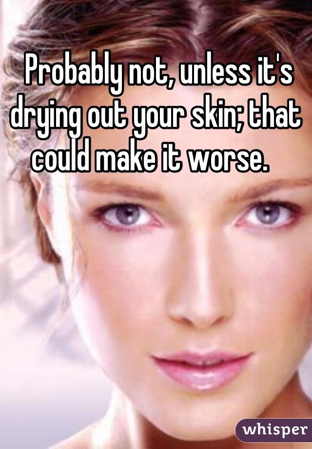  Probably not, unless it's drying out your skin; that could make it worse.  
