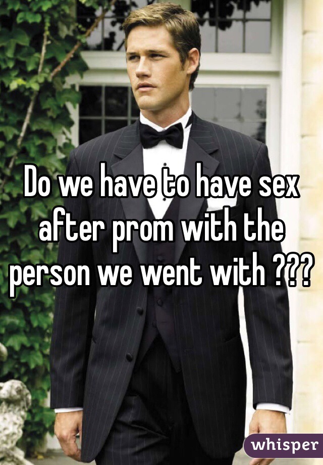 Do we have to have sex after prom with the person we went with ???