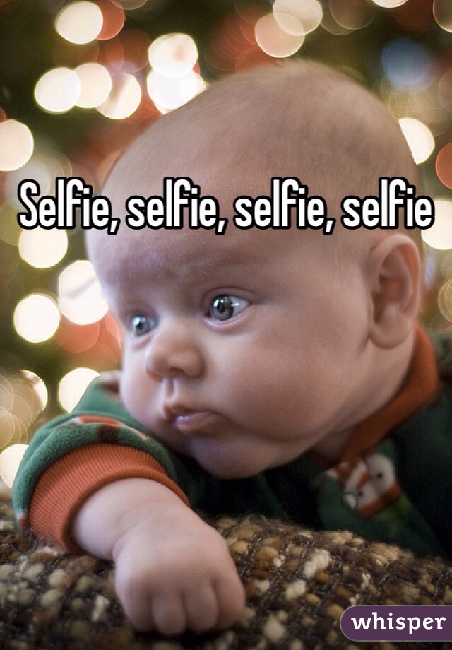 Selfie, selfie, selfie, selfie