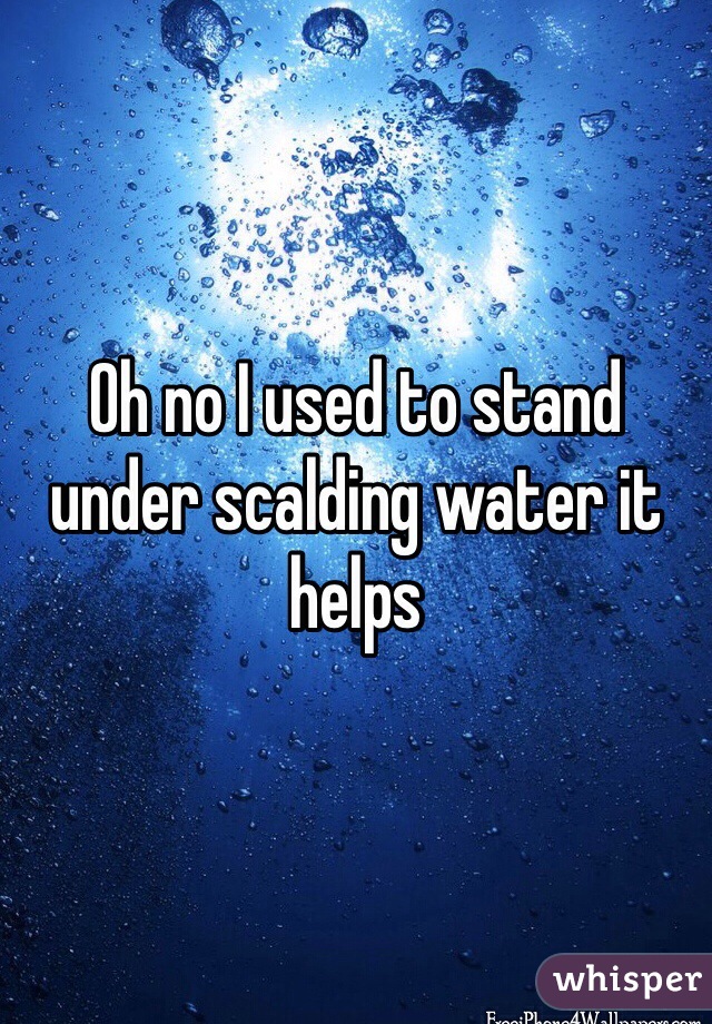 Oh no I used to stand under scalding water it helps