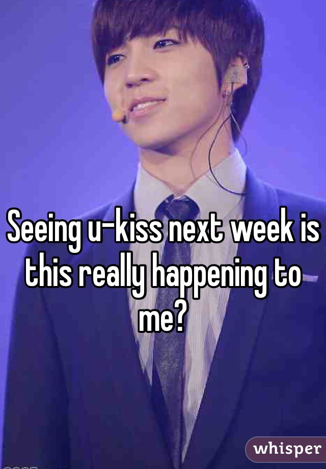 Seeing u-kiss next week is this really happening to me? 