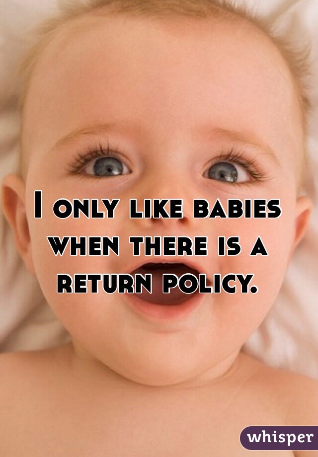 I only like babies when there is a return policy. 