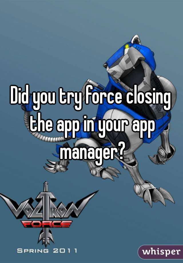 Did you try force closing the app in your app manager?