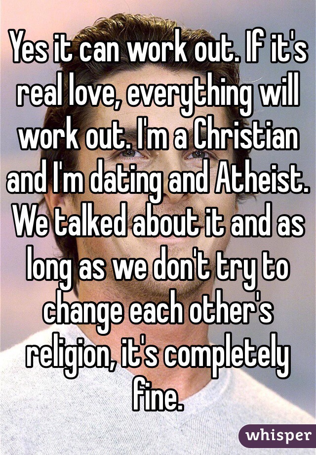 Yes it can work out. If it's real love, everything will work out. I'm a Christian and I'm dating and Atheist. We talked about it and as long as we don't try to change each other's religion, it's completely fine. 