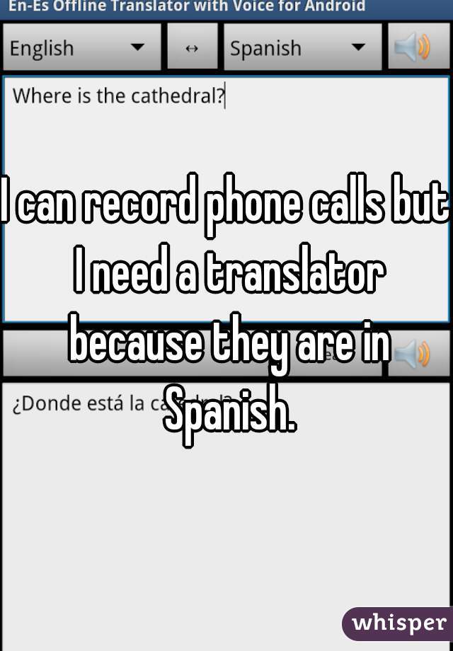 I can record phone calls but I need a translator because they are in Spanish.