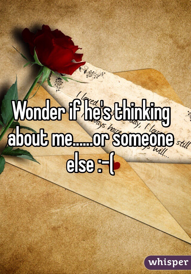 Wonder if he's thinking about me......or someone else :-(