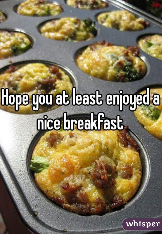 Hope you at least enjoyed a nice breakfast 
