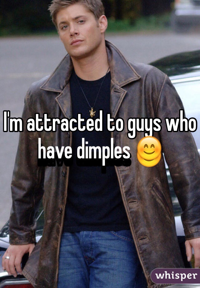 I'm attracted to guys who have dimples 😊