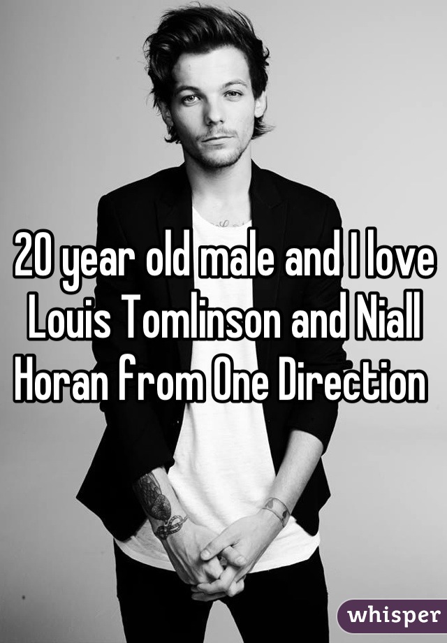 20 year old male and I love Louis Tomlinson and Niall Horan from One Direction 