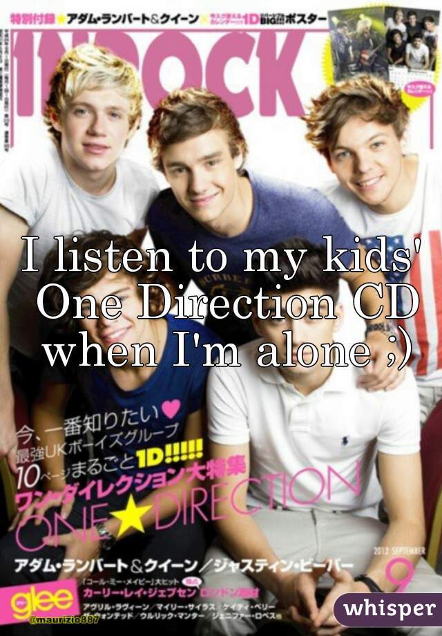 I listen to my kids' One Direction CD when I'm alone ;)
