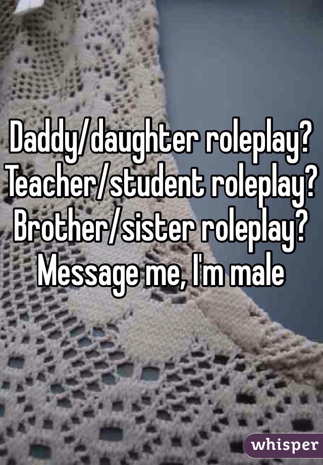 Daddy/daughter roleplay?
Teacher/student roleplay?
Brother/sister roleplay? Message me, I'm male 