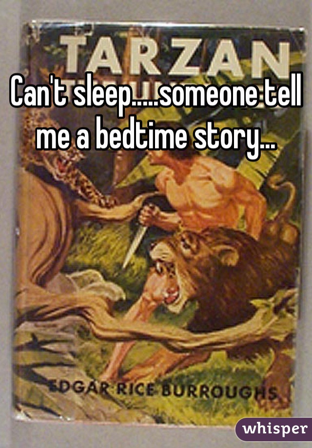 Can't sleep.....someone tell me a bedtime story...