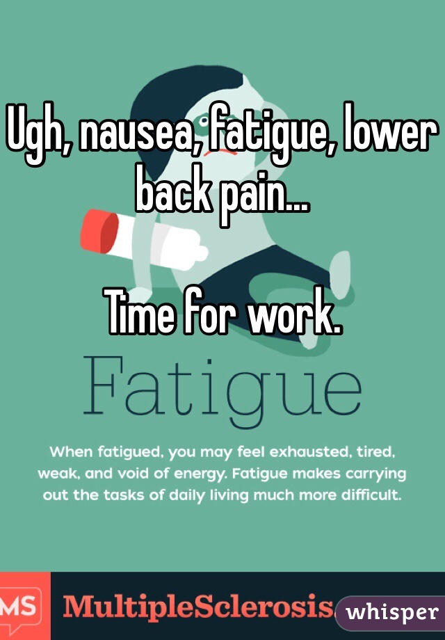 Ugh, nausea, fatigue, lower back pain...

Time for work. 