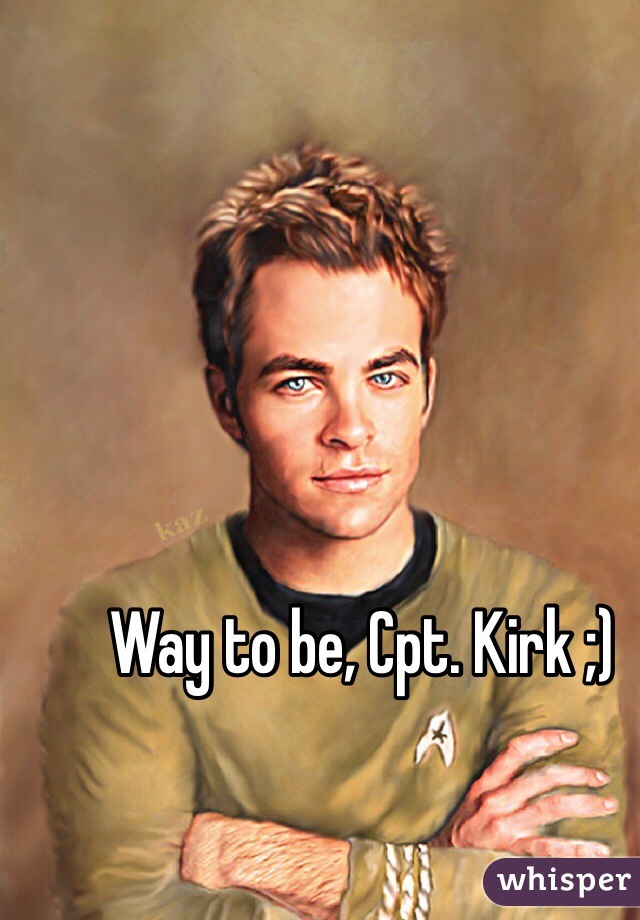 Way to be, Cpt. Kirk ;)
