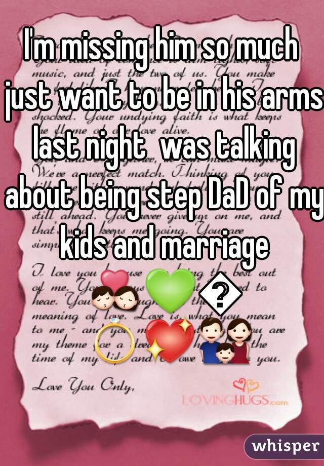 I'm missing him so much just want to be in his arms last night  was talking about being step DaD of my kids and marriage 💏💚💙💍💖👪   