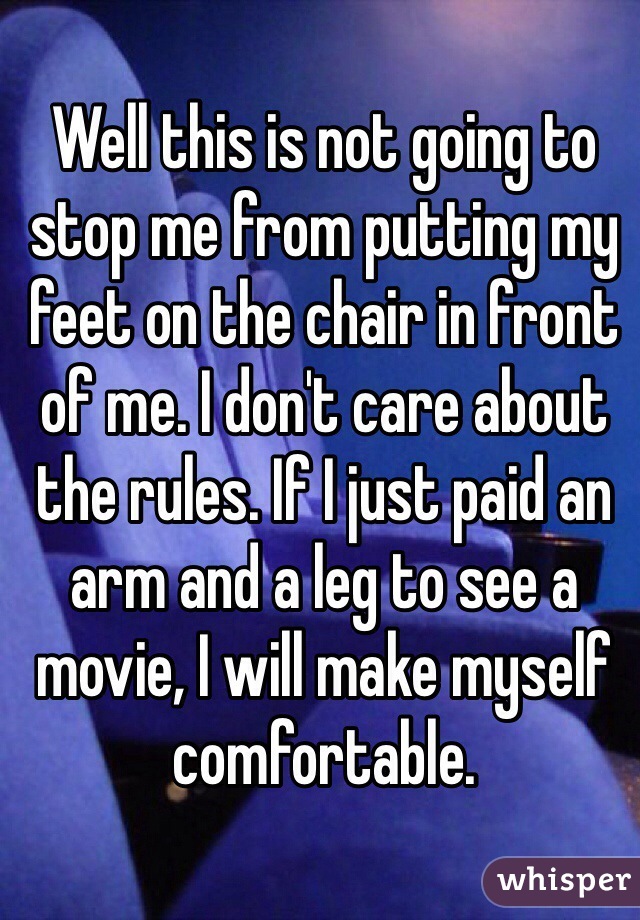 Well this is not going to stop me from putting my feet on the chair in front of me. I don't care about the rules. If I just paid an arm and a leg to see a movie, I will make myself comfortable.