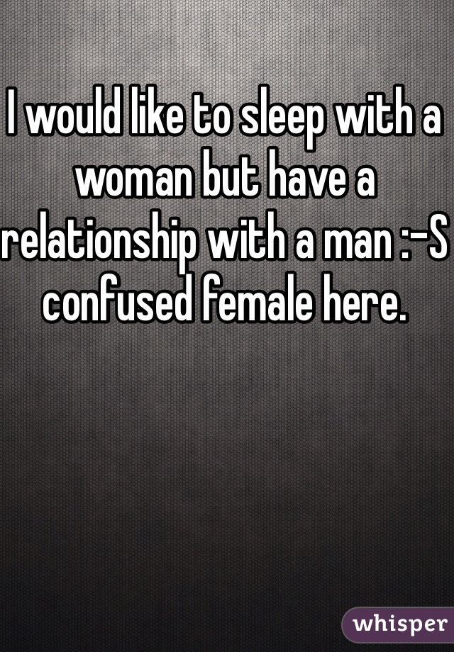 I would like to sleep with a woman but have a relationship with a man :-S confused female here. 