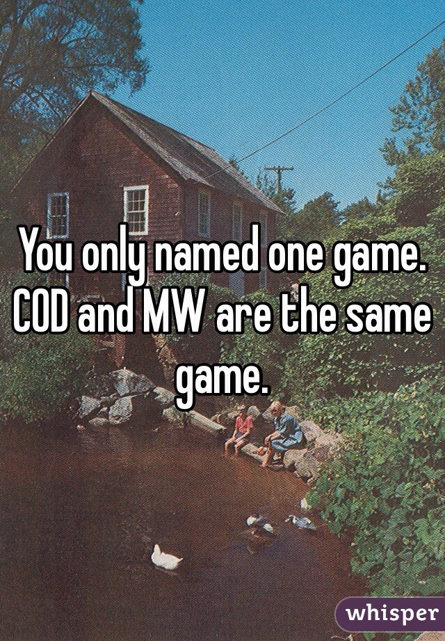 You only named one game. COD and MW are the same game. 