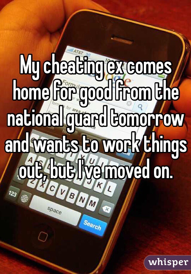 My cheating ex comes home for good from the national guard tomorrow and wants to work things out, but I've moved on. 